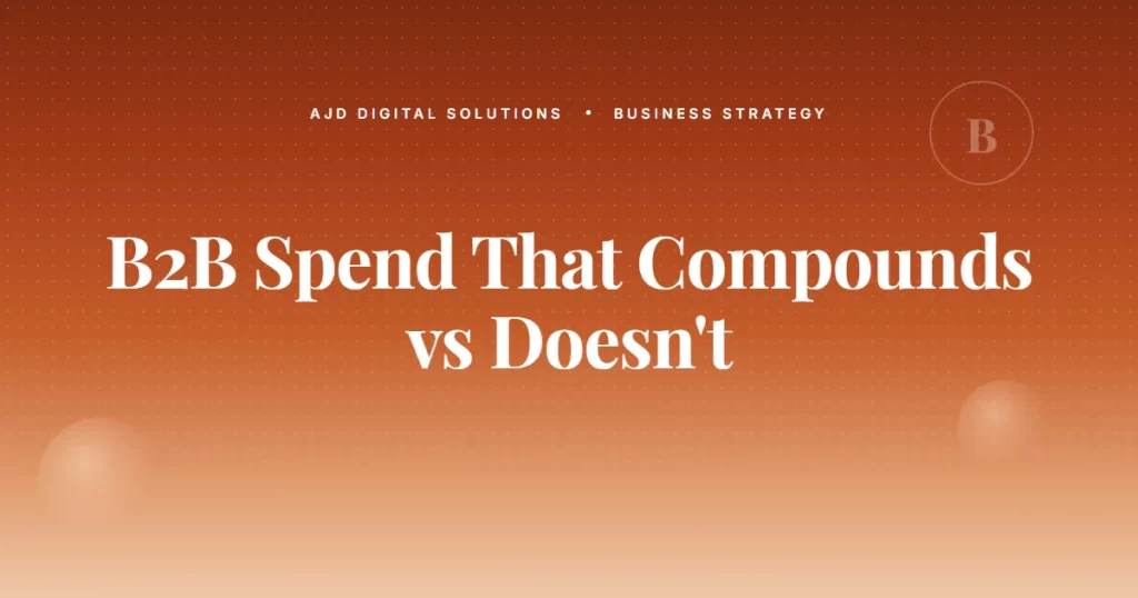 The B2B Marketing Spend That Compounds Vs The Kind That Doesn't