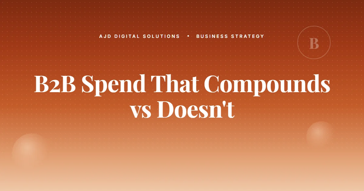The B2B Marketing Spend That Compounds Vs The Kind That Doesn't