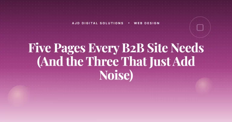 Five Pages Every B2B Site Needs (And the Three That Just Add Noise)
