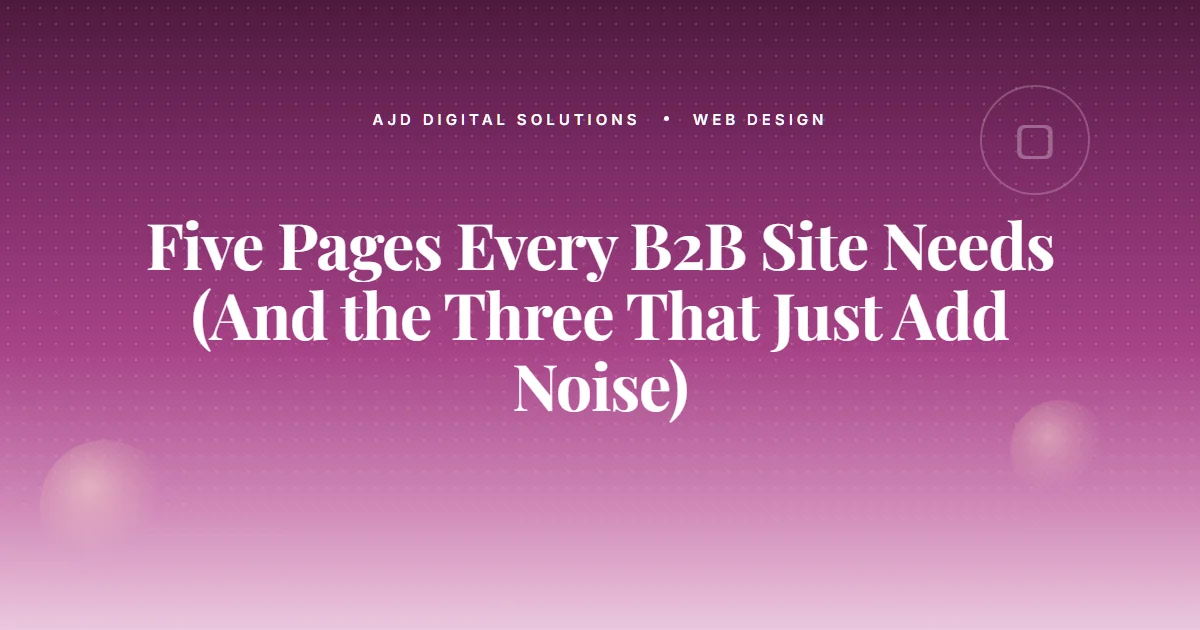 Five Pages Every B2B Site Needs (And the Three That Just Add Noise)