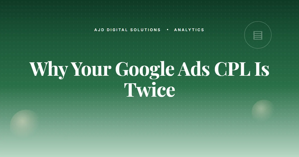 Why Your Google Ads CPL Is Twice What It Should Be