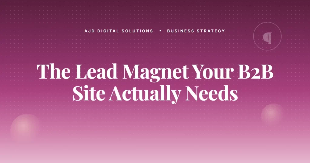 The Lead Magnet Your B2B Site Actually Needs (Hint: Not a PDF)