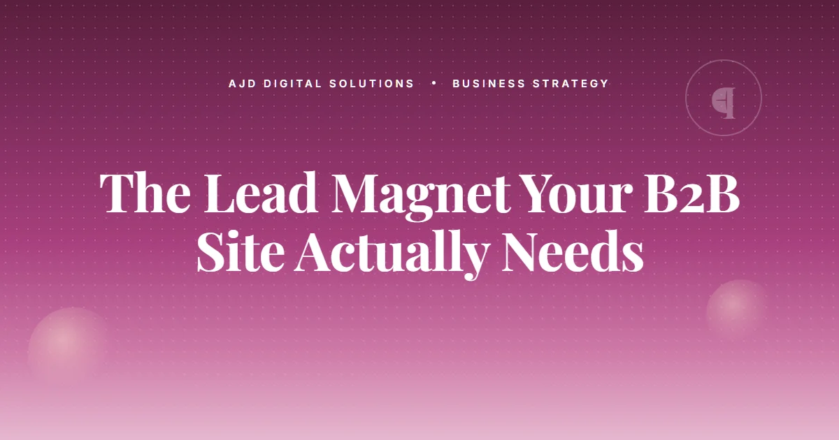 The Lead Magnet Your B2B Site Actually Needs (Hint: Not a PDF)