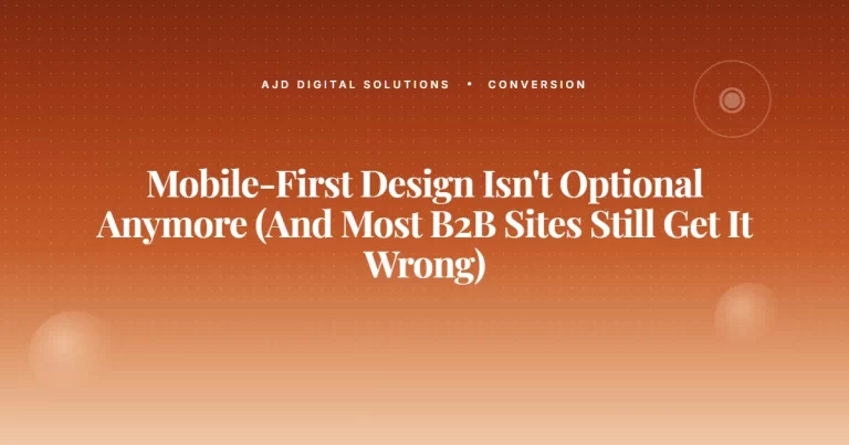 Mobile-First Design Isn’t Optional Anymore (And Most B2B Sites Still Get It Wrong)