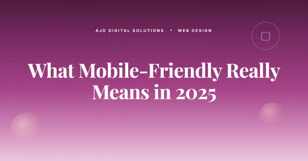 What 'Mobile-Friendly' Really Means in 2025 (It's Not What You Think)
