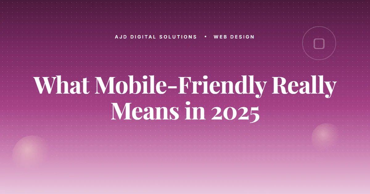 What 'Mobile-Friendly' Really Means in 2025 (It's Not What You Think)