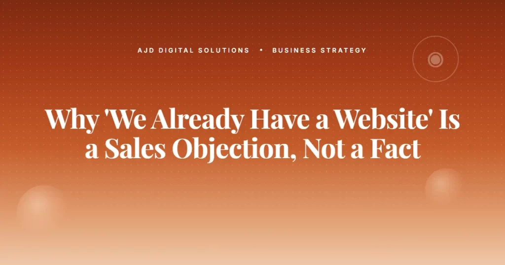 Why "We Already Have a Website" Is a Sales Objection, Not a Fact