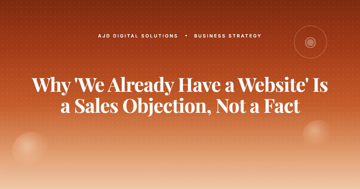 Why "We Already Have a Website" Is a Sales Objection, Not a Fact