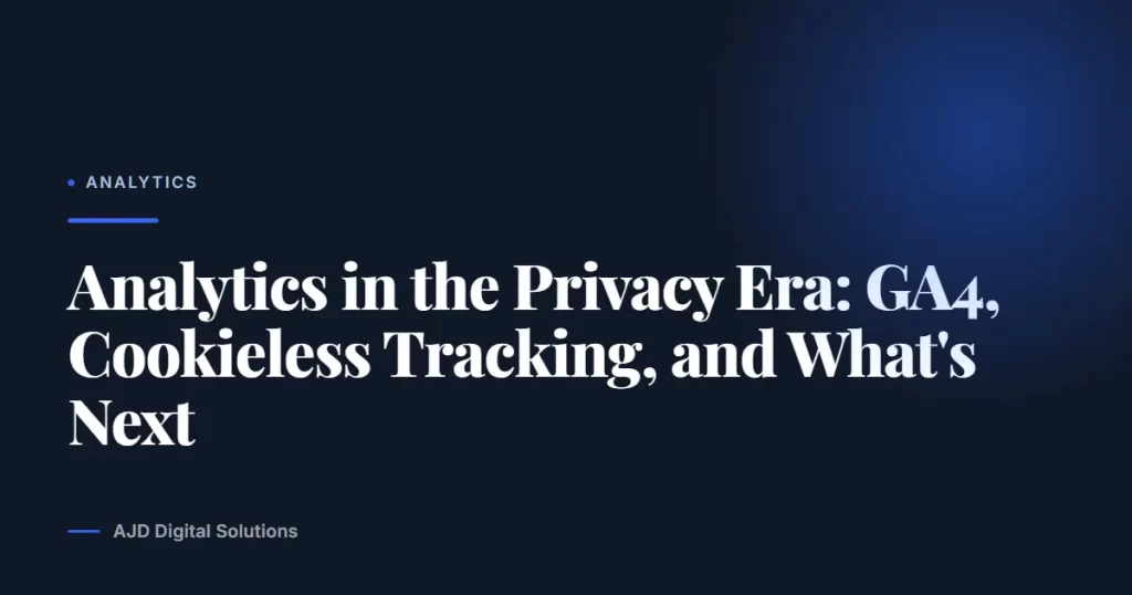 Analytics in the Privacy Era: GA4, Cookieless Tracking, and What’s Next